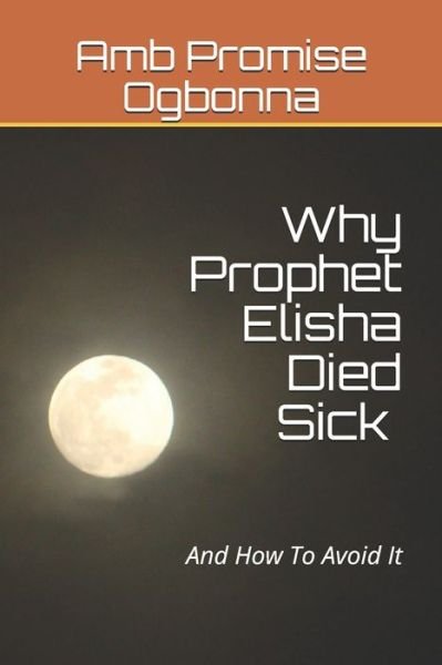 Cover for Amb Promise Ogbonna · Why Prophet Elisha Died Sick and How To Avoid It (Taschenbuch) (2019)