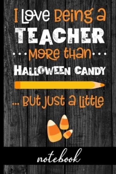 Cover for Hj Designs · I Love Being A Teacher More Than Halloween Candy... But Just A Little - Notebook (Taschenbuch) (2019)