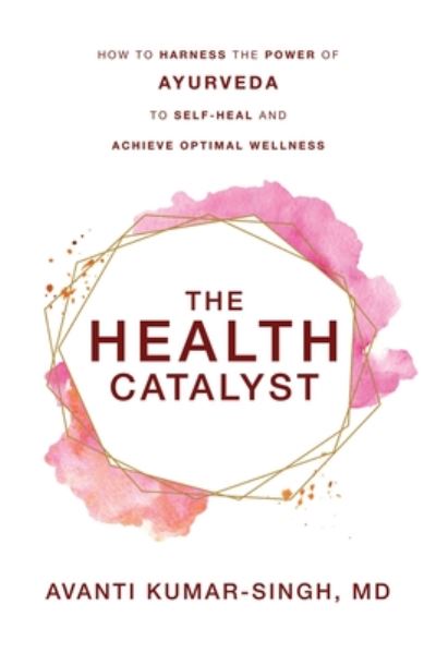 Cover for Avanti Kumar-Singh · The Health Catalyst: How To Harness the Power of Ayurveda To Self-Heal and Achieve Optimal Wellness (Paperback Book) (2020)