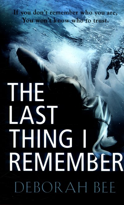 Cover for Deborah Bee · The Last Thing I Remember: An emotional thriller with a devastating twist (Paperback Book) (2016)