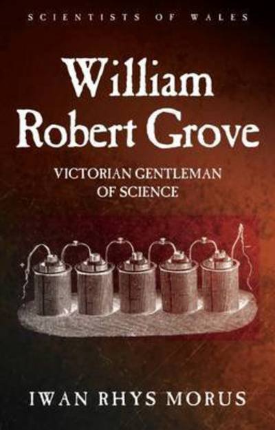 Cover for Iwan Rhys Morus · William Robert Grove: Victorian Gentleman of Science - Scientists of Wales (Hardcover Book) (2017)