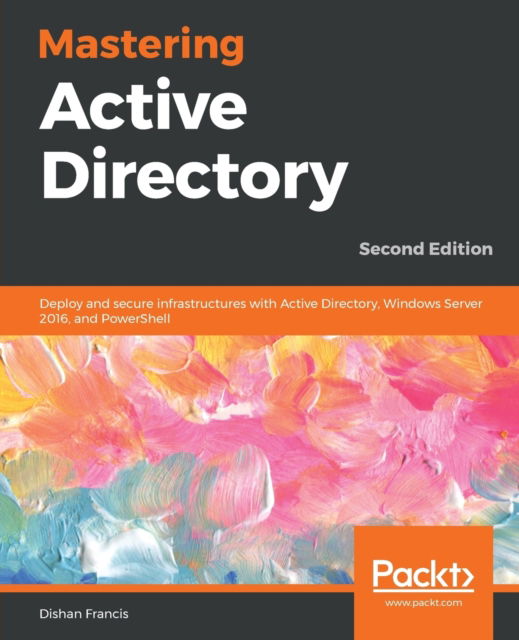 Cover for Dishan Francis · Mastering Active Directory: Deploy and secure infrastructures with Active Directory, Windows Server 2016, and PowerShell, 2nd Edition (Paperback Book) [2 Revised edition] (2019)