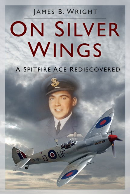 On Silver Wings: A Spitfire Ace Rediscovered - James B. Wright - Bøger - The History Press Ltd - 9781803999203 - 5. juni 2025