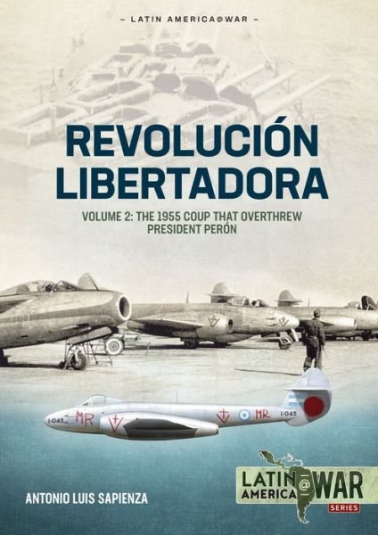 Cover for Antonio Luis Sapienza Fracchia · Revolucion Libertadora Volume 2: The 1955 Coup That Overthrew President Peron - Latin America@War (Paperback Book) (2023)