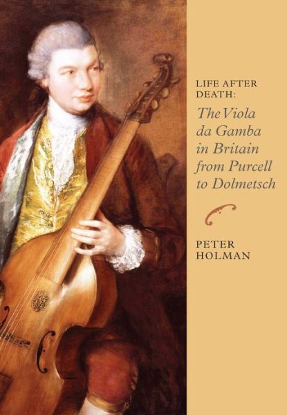 Life After Death: The Viola da Gamba in Britain from Purcell to Dolmetsch - Music in Britain, 1600-1900 - Peter Holman - Books - Boydell & Brewer Ltd - 9781843838203 - April 18, 2013