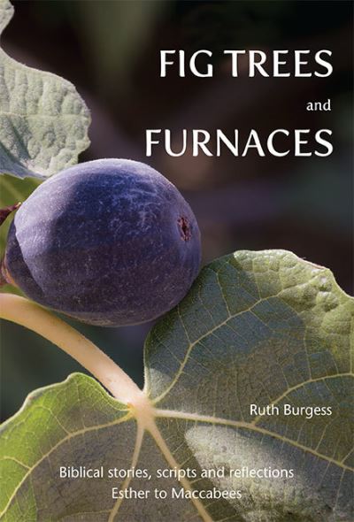 Cover for Ruth Burgess · Fig Trees and Furnaces: Biblical stories, scripts and reflections - Esther to Maccabees (Paperback Book) (2018)