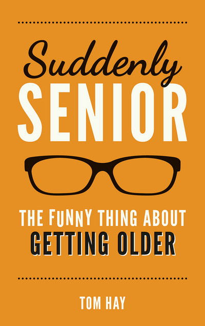 Cover for Tom Hay · Suddenly Senior: The Funny Thing About Getting Older (Hardcover Book) (2016)