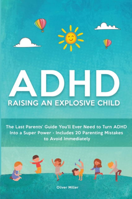 ADHD - Raising an Explosive Child: The Last Parents' Guide You'll Ever Need to Turn ADHD Into a Super Power- Includes 20 Parenting Mistakes to Avoid Immediately - Oliver Miller - Książki - GD PUBLISHING LTD - 9781914527203 - 6 kwietnia 2021