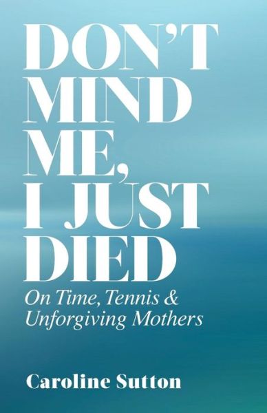 Cover for Caroline Sutton · Don't Mind Me, I Just Died : On Time, Tennis, and Unforgiving Mothers (Paperback Book) (2017)