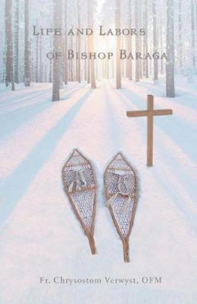 Life and Labors of Bishop Baraga - Fr. Chrysostom Verwyst OFM - Libros - Caritas Publishing - 9781945275203 - 19 de enero de 2017