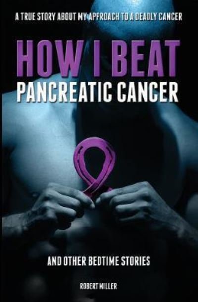 Cover for Miller Robert · How I Beat Pancreatic Cancer (Paperback Book) (2018)