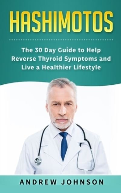 Cover for Andrew Johnson · Hashimotos: The 30 Day Guide to Help Reverse Thyroid Symptoms and Live a Healthier Lifestyle (Paperback Book) (2019)
