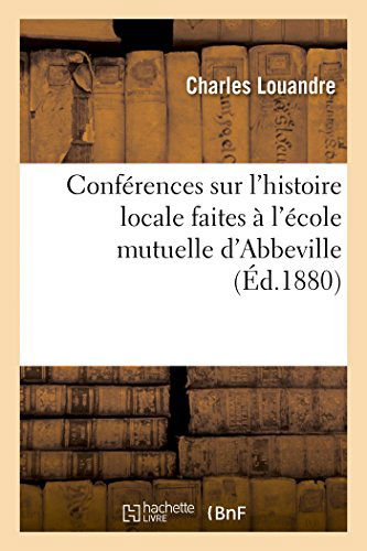 Cover for Louandre-c · Conférences Sur L'histoire Locale Faites À L'école Mutuelle D'abbeville (Paperback Book) [French edition] (2014)