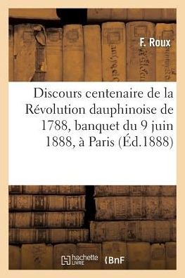 Discours Centenaire de la Revolution Dauphinoise de 1788, Banquet Du 9 Juin 1888, A Paris - Roux - Bøker - Hachette Livre - BNF - 9782013526203 - 1. oktober 2014