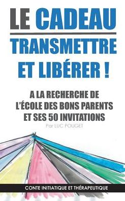 Cover for Luc Pouget · Le cadeau, transmettre et liberer ! couverture souple: A la recherche de l'ecole des bons parents et ses 50 invitations. Conte initiatique et therapeutique. (Paperback Book) (2018)