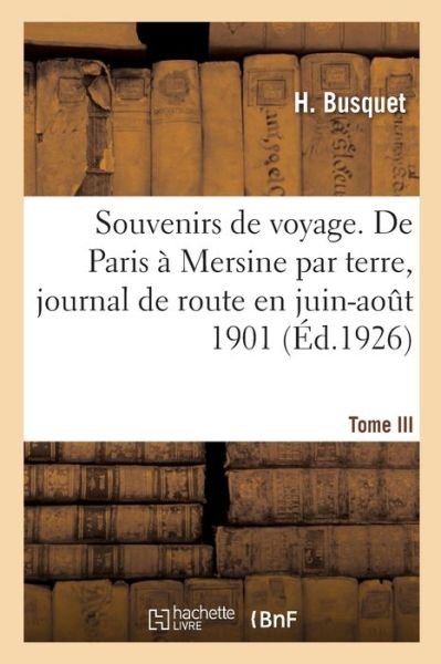 Cover for H Busquet · Souvenirs de Voyage. Tome III. de Paris A Mersine Par Terre, Journal de Route, Juin-Aout 1901 (Paperback Bog) (2019)
