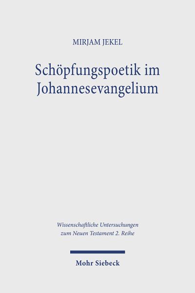 Cover for Mirjam Jekel · Schopfungspoetik im Johannesevangelium: Sprachanalytische Untersuchungen zum Lebensmotiv. Kontexte und Normen neutestamentlicher Ethik / Contexts and Norms of New Testament Ethics. Band XVI - Wissenschaftliche Untersuchungen zum Neuen Testament 2. Reihe (Paperback Book) (2025)