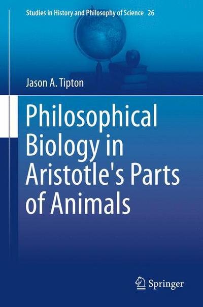Jason A. Tipton · Philosophical Biology in Aristotle's Parts of Animals - Studies in History and Philosophy of Science (Hardcover Book) [2014 edition] (2013)