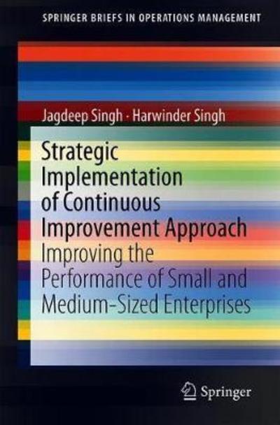 Cover for Jagdeep Singh · Strategic Implementation of Continuous Improvement Approach: Improving the Performance of Small and Medium-Sized Enterprises - SpringerBriefs in Operations Management (Paperback Book) [1st ed. 2019 edition] (2018)