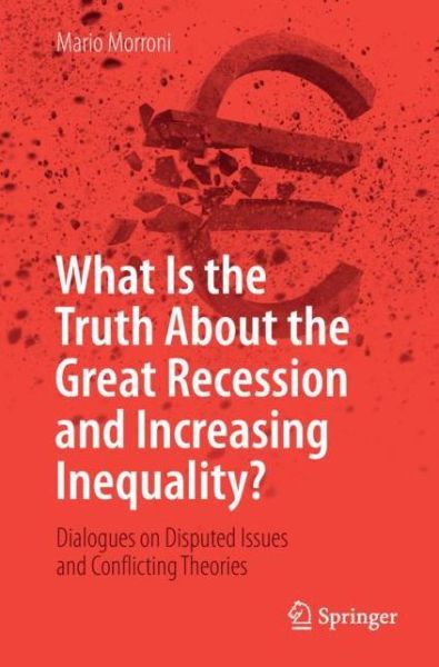 Mario Morroni · What Is the Truth About the Great Recession and Increasing Inequality?: Dialogues on Disputed Issues and Conflicting Theories (Paperback Book) [1st ed. 2018 edition] (2018)