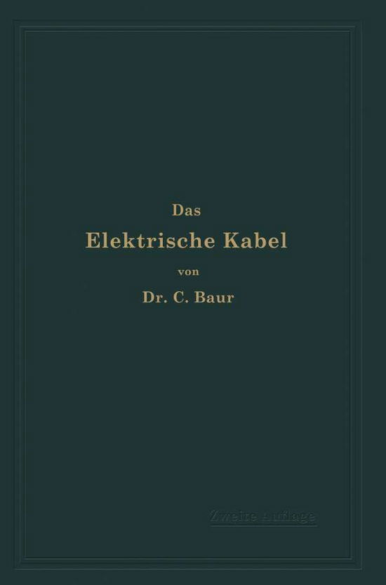 Cover for C Baur · Das Elektrische Kabel: Eine Darstellung Der Grundlagen Fur Fabrikation, Verlegung Und Betrieb (Paperback Book) [2nd 2. Aufl. 1910 edition] (1910)