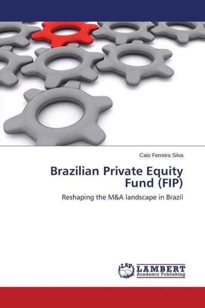 Cover for Caio Ferreira Silva · Brazilian Private Equity Fund (Fip): Reshaping the M&amp;a Landscape in Brazil (Pocketbok) (2014)