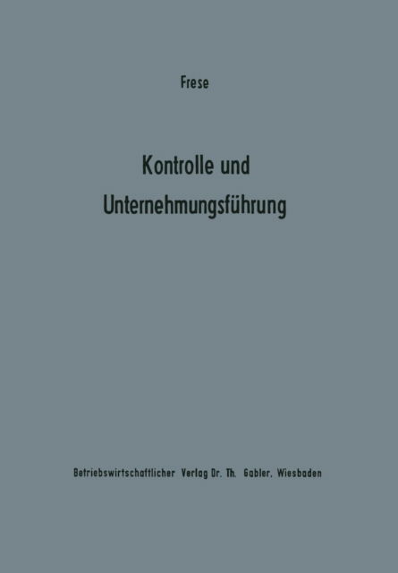 Cover for Erich Frese · Kontrolle Und Unternehmungsfuhrung: Entscheidungs- Und Organisationstheoretische Grundfragen - Betriebswirtschaftliche Beitrage Zur Organisation Und Automa (Taschenbuch) [Softcover Reprint of the Original 1st 1968 edition] (1968)