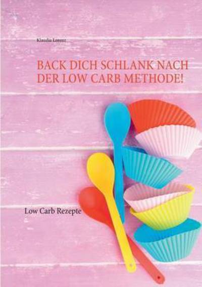 Cover for Klaudia Lorenz · Back Dich Schlank Nach Der Low Carb Methode! (Paperback Book) (2015)