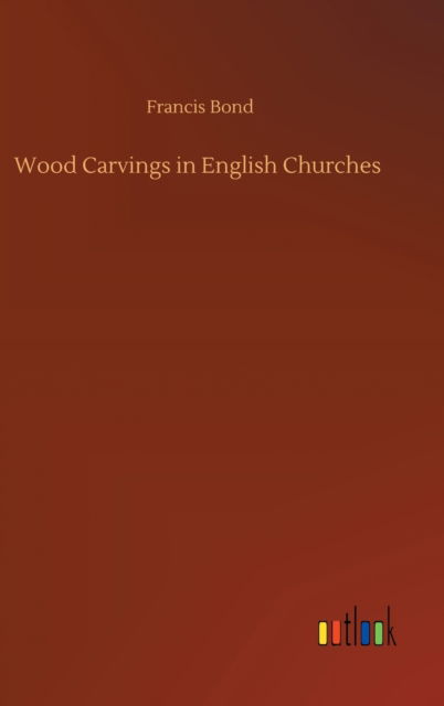 Cover for Francis Bond · Wood Carvings in English Churches (Hardcover Book) (2020)