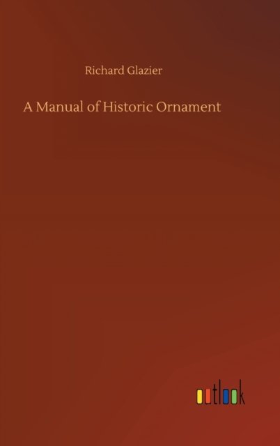 Cover for Richard Glazier · A Manual of Historic Ornament (Hardcover bog) (2020)