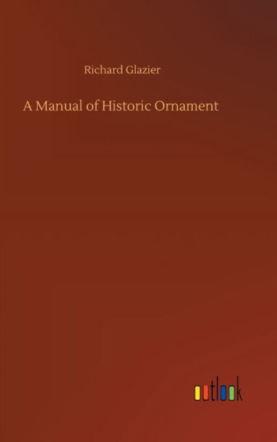 Cover for Richard Glazier · A Manual of Historic Ornament (Inbunden Bok) (2020)