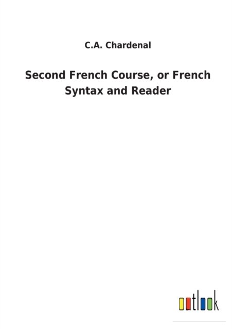 Second French Course, or French Syntax and Reader - C A Chardenal - Books - Outlook Verlag - 9783752475203 - February 28, 2022