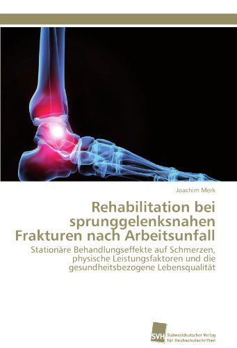 Cover for Joachim Merk · Rehabilitation Bei Sprunggelenksnahen Frakturen Nach Arbeitsunfall: Stationäre Behandlungseffekte Auf Schmerzen, Physische Leistungsfaktoren Und Die Gesundheitsbezogene Lebensqualität (Paperback Book) [German edition] (2011)
