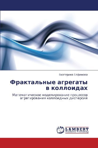 Cover for Ekaterina Elfimova · Fraktal'nye Agregaty V Kolloidakh: Matematicheskoe Modelirovanie Protsessov Agregirovaniya Kolloidnykh Dispersiy (Paperback Book) [Russian edition] (2011)
