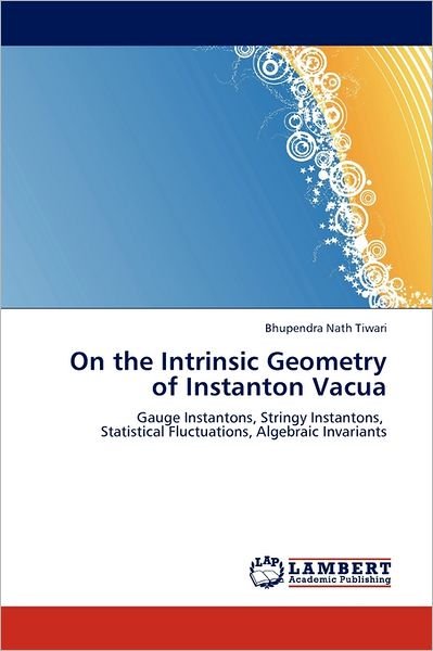 Cover for Bhupendra Nath Tiwari · On the Intrinsic Geometry of Instanton Vacua: Gauge Instantons, Stringy Instantons, Statistical Fluctuations, Algebraic Invariants (Paperback Book) (2011)