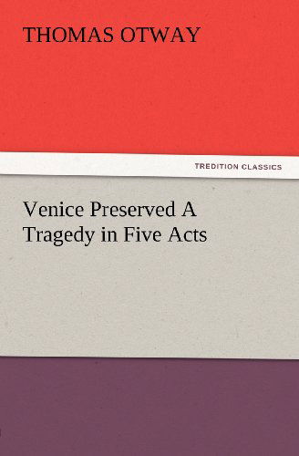 Venice Preserved a Tragedy in Five Acts (Tredition Classics) - Thomas Otway - Books - tredition - 9783847234203 - February 24, 2012