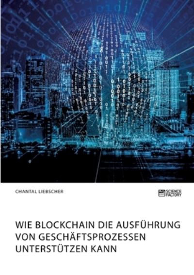 Cover for Chantal Liebscher · Wie Blockchain die Ausfuhrung von Geschaftsprozessen unterstutzen kann (Pocketbok) (2020)