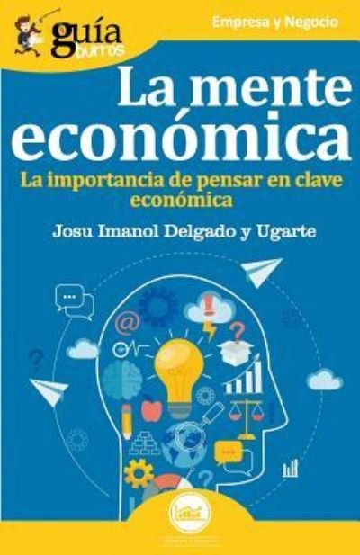 Cover for Josu Imanol Delgado Y Ugarte · GuiaBurros La mente economica: La importancia de pensar en clave economica - Guiaburros (Paperback Book) (2019)