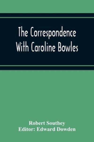 The Correspondence With Caroline Bowles, To Which Are Added Correspondence With Shelley, And Southey'S Dreams - Robert Southey - Books - Alpha Edition - 9789354217203 - November 19, 2020