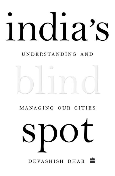 Cover for Devashish Dhar · India's Blind Spot: Understanding and Managing Our Cities (Hardcover Book) (2023)