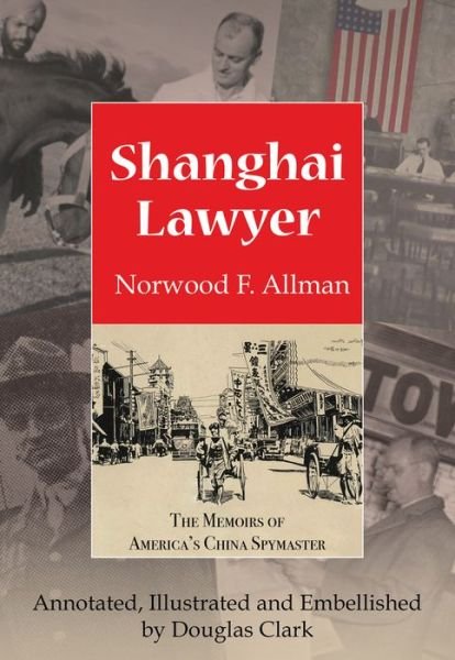 Cover for Norwood F. Allman · Shanghai Lawyer: The Memoirs of America's China Spymaster, Annotated, Illustrated and Embellished by Douglas Clark (Paperback Bog) (2022)