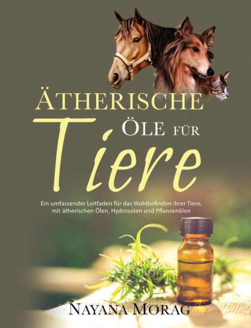 Cover for Nayana Morag · Atherische Ole fur Tiere: Ein umfassender Leitfaden fu&amp;#776; r das Wohlbefinden Ihrer Tiere mit a&amp;#776; therischen Olen, Hydrolaten und Pflanzeno&amp;#776; len (Paperback Bog) (2019)