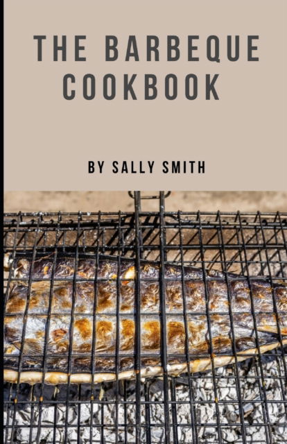 Cover for Sally Smith · The Barbeque Cookbook: Learn Various Nectarean And Easy Barbeque Recipes (Paperback Book) (2021)