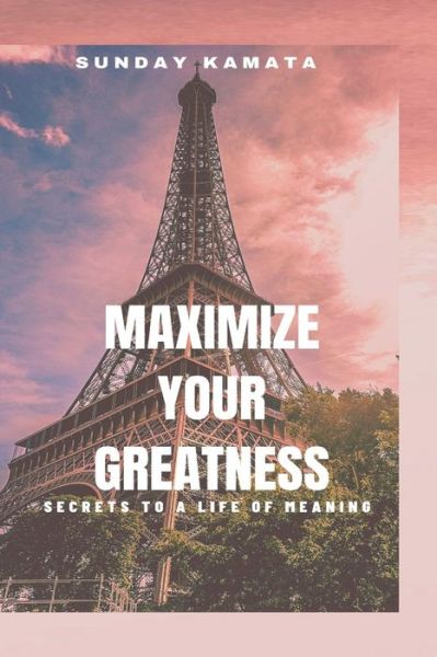 Cover for Sunday Kamata · Maximize Your Greatness: Secrets to a Life of Meaning (Paperback Book) (2021)