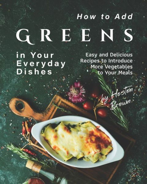 Cover for Heston Brown · How to Add Greens in Your Everyday Dishes: Easy and Delicious Recipes to Introduce More Vegetables to Your Meals (Taschenbuch) (2021)