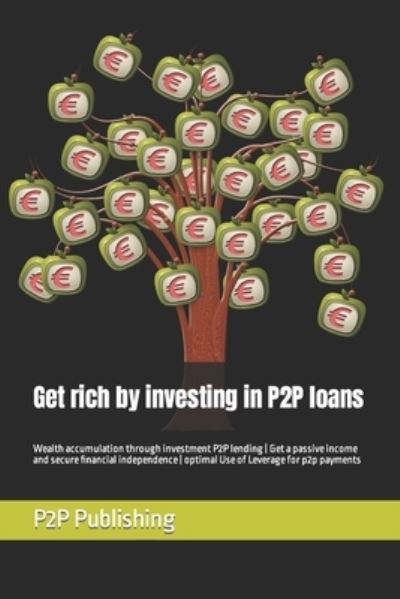 Get rich by investing in P2P loans: Wealth accumulation through investment P2P lending Get a passive income and secure financial independence optimal Use of Leverage for p2p payments - P2p Publishing - Boeken - Independently Published - 9798610069203 - 6 februari 2020