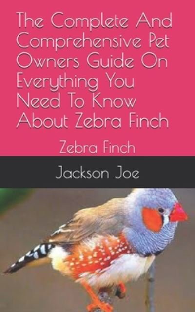 The Complete And Comprehensive Pet Owners Guide On Everything You Need To Know About Zebra Finch - Joe Jackson - Kirjat - Independently Published - 9798671350203 - lauantai 1. elokuuta 2020