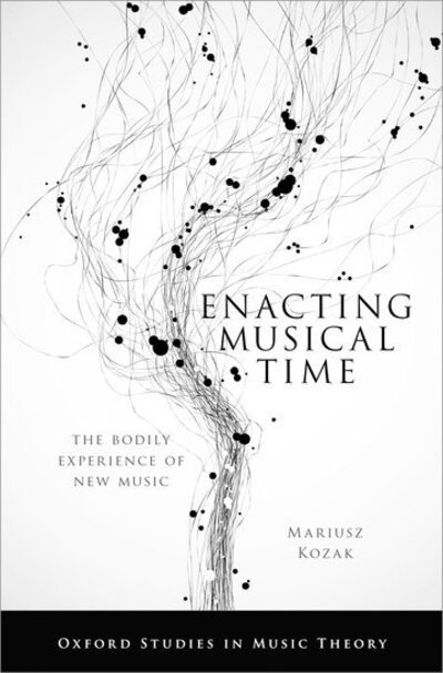 Cover for Kozak, Mariusz (Assistant Professor of Music, Assistant Professor of Music, Columbia University) · Enacting Musical Time: The Bodily Experience of New Music - Oxford Studies in Music Theory (Innbunden bok) (2020)