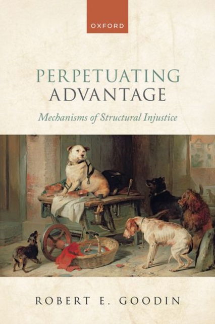 Cover for Goodin, Robert E. (Emeritus Distinguished Professor of Philosophy, Emeritus Distinguished Professor of Philosophy, Australian National University) · Perpetuating Advantage: Mechanisms of Structural Injustice (Hardcover Book) (2023)