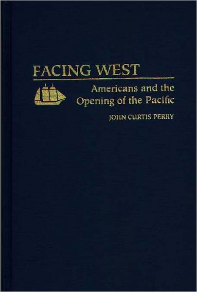 Cover for John C Perry · Facing West: Americans and the Opening of the Pacific (Hardcover Book) (1994)